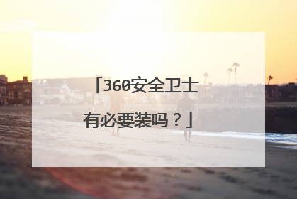 360安全卫士有必要装吗?
