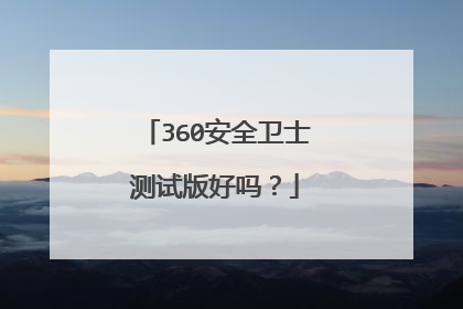 360安全卫士测试版好吗?