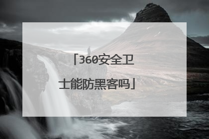 360安全卫士能防黑客吗