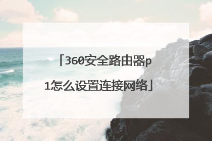 360安全路由器p1怎么设置连接网络