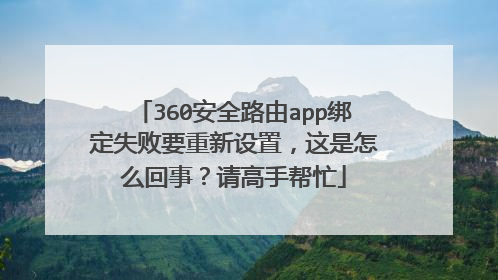 360安全路由app绑定失败要重新设置,这是怎么回事?请高手帮忙