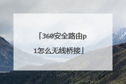 360安全路由p1怎么无线桥接