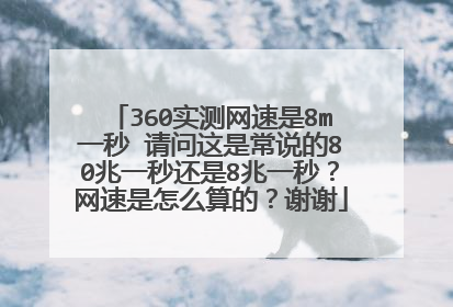 360实测网速是8m一秒 请问这是常说的80兆一秒还是8兆一秒?网速是怎么算的?谢谢