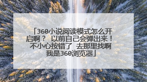 360小说阅读模式怎么开启啊? 以前自己会弹出来! 不小心按错了 去那里找啊 我是360浏览器