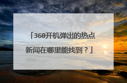 360开机弹出的热点新闻在哪里能找到?