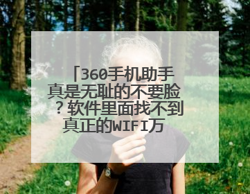 360手机助手真是无耻的不要脸?软件里面找不到真正的WIFI万能钥匙!