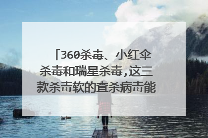 360杀毒、小红伞杀毒和瑞星杀毒,这三款杀毒软的查杀病毒能力、查杀木马能力综合来看哪个更强?