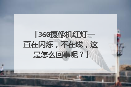 360摄像机红灯一直在闪烁，不在线，这是怎么回事呢？