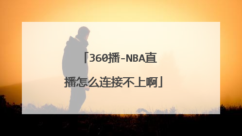 360播-NBA直播怎么连接不上啊