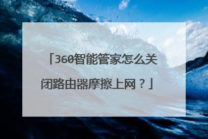 360智能管家怎么关闭路由器摩擦上网？