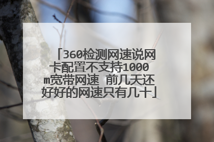 360检测网速说网卡配置不支持1000m宽带网速 前几天还好好的网速只有几十
