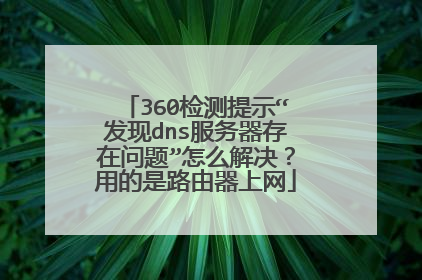 360检测提示“发现dns服务器存在问题”怎么解决?用的是路由器上网