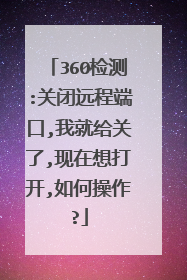 360检测:关闭远程端口,我就给关了,现在想打开,如何操作?
