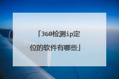 360检测ip定位的软件有哪些