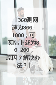 360测网速为800-1000,可实际下载为80-200,原因?解决办法?