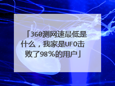 360测网速最低是什么,我家是UFO击败了98%的用户