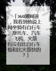 360测网速,我看到他说上网坐骑有自行车、摩托车、汽车、飞机、火箭 有没有比自行车慢和比火箭快的?