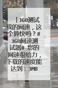 360测试我的网速,这个算快吗?#360网速测试器# 您的网速很给力,下载的速度能达到:3MB/秒, 您的网速接
