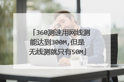 360测速用网线测能达到300M,但是无线测就只有50M