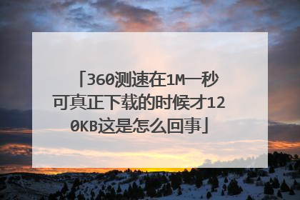 360测速在1M一秒可真正下载的时候才120KB这是怎么回事