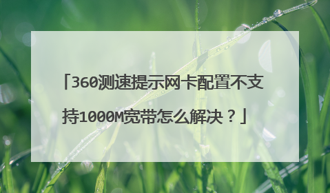 360测速提示网卡配置不支持1000M宽带怎么解决？