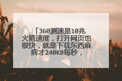 360测速是10兆火箭速度,打开网页也很快,就是下载东西麻痹才240KB每秒,我这是无线路由器。