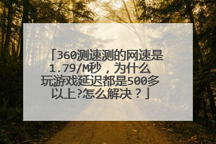360测速测的网速是1.79/M秒，为什么玩游戏延迟都是500多以上?怎么解决？