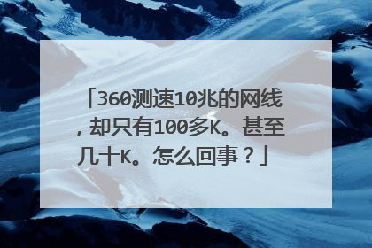 360测速10兆的网线，却只有100多K。甚至几十K。怎么回事？