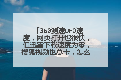 360测速UFO速度，网页打开也很快，但迅雷下载速度为零，搜狐视频也总卡，怎么回事儿啊？
