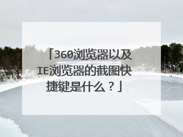 360浏览器以及IE浏览器的截图快捷键是什么？