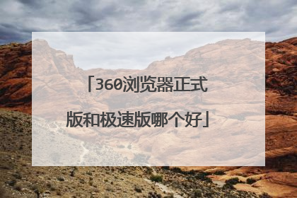 360浏览器正式版和极速版哪个好