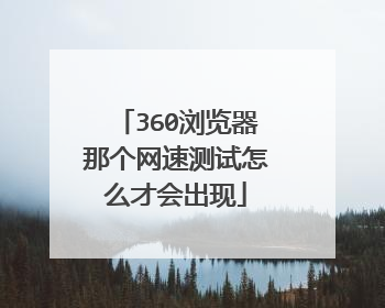 360浏览器那个网速测试怎么才会出现