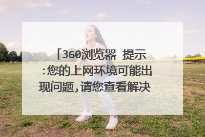 360浏览器 提示:您的上网环境可能出现问题,请您查看解决方案或及时联系
