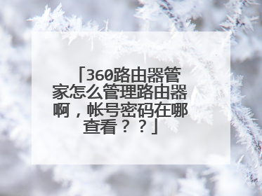 360路由器管家怎么管理路由器啊，帐号密码在哪查看？？