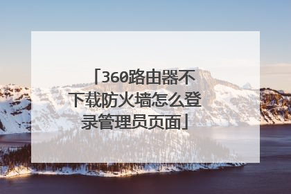 360路由器不下载防火墙怎么登录管理员页面