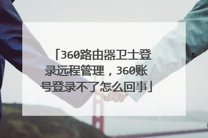 360路由器卫士登录远程管理,360账号登录不了怎么回事