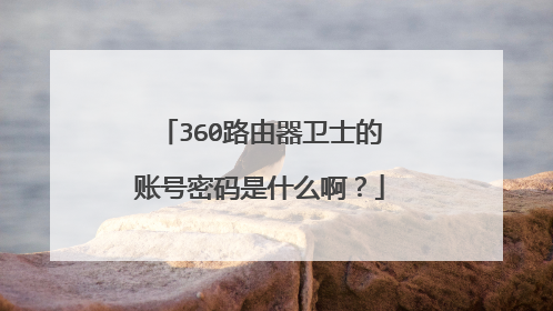 360路由器卫士的账号密码是什么啊?