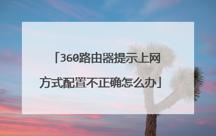 360路由器提示上网方式配置不正确怎么办