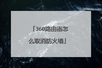 360路由器怎么取消防火墙