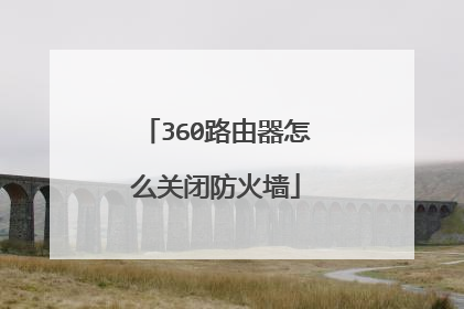 360路由器怎么关闭防火墙