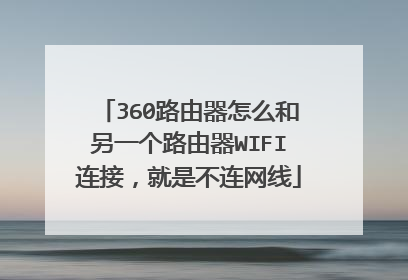 360路由器怎么和另一个路由器WIFI连接,就是不连网线
