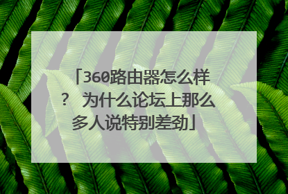 360路由器怎么样? 为什么论坛上那么多人说特别差劲