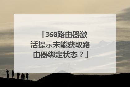 360路由器激活提示未能获取路由器绑定状态?