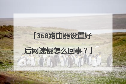 360路由器设置好后网速慢怎么回事?