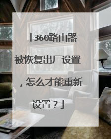 360路由器被恢复出厂设置，怎么才能重新设置？