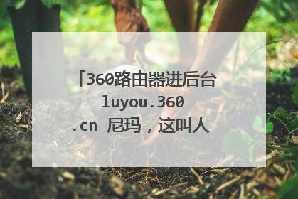 360路由器进后台→luyou.360.cn 尼玛，这叫人咋设置！完全没后台