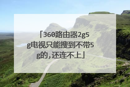360路由器2g5g电视只能搜到不带5g的,还连不上