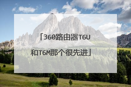 360路由器T6U和T6M那个很先进