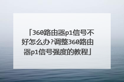 360路由器p1信号不好怎么办?调整360路由器p1信号强度的教程