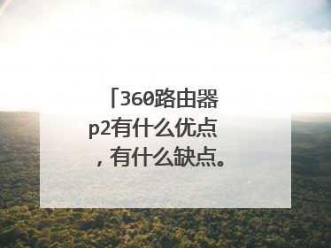360路由器p2有什么优点,有什么缺点。可以购买吗?